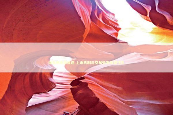 港交所改革提速 上市机制与交易效率有望优化