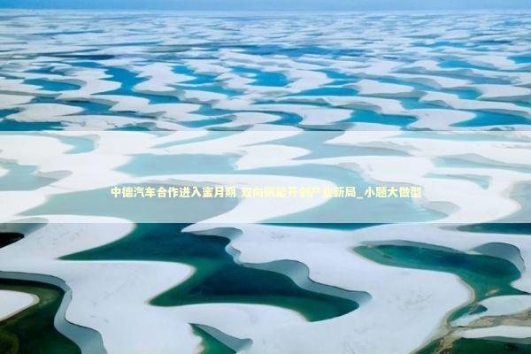 中德汽车合作进入蜜月期 双向赋能开创产业新局_小题大做型