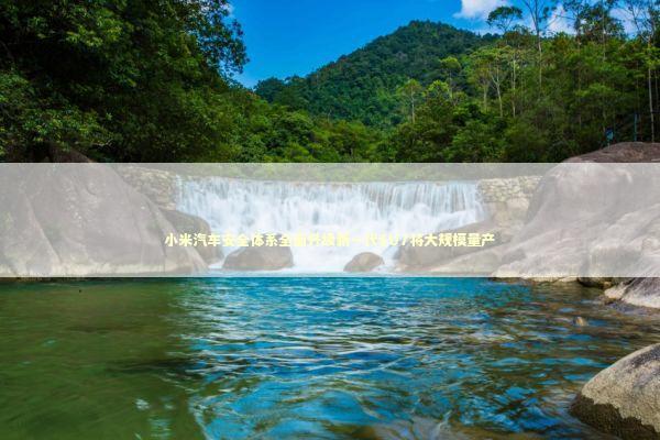 小米汽车安全体系全面升级新一代SU7将大规模量产