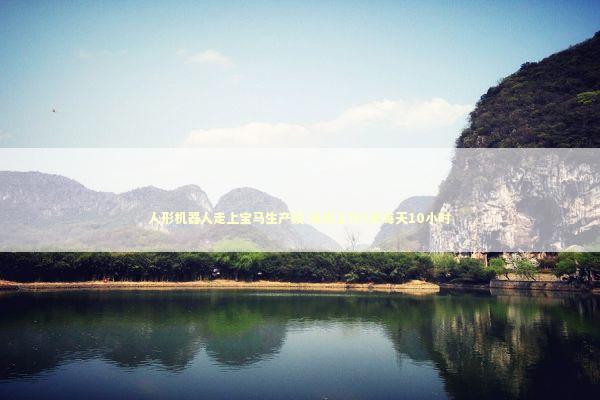 人形机器人走上宝马生产线 每周工作5天每天10小时