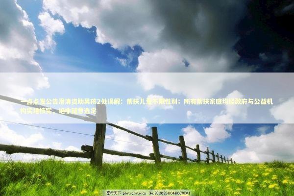 一点点发公告澄清资助男孩2处误解：帮扶儿童不限性别；所有帮扶家庭均经政府与公益机构实地核实，绝非随意选定