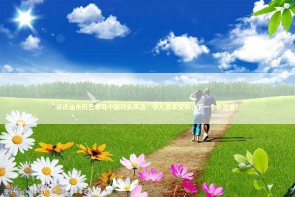 许庆山亲历巴拿马中国码头风波：华人资本受损，下一个会是谁？