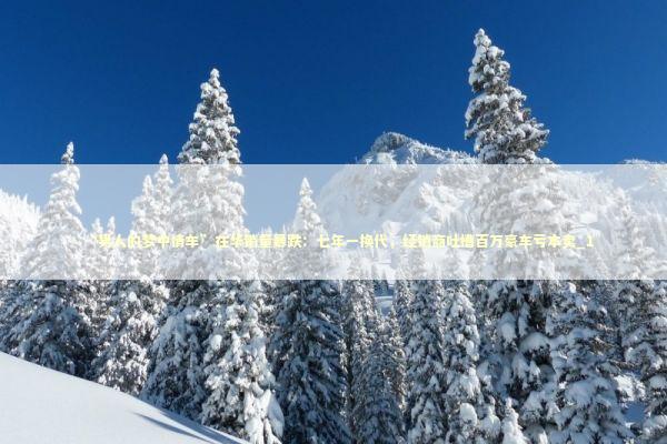 “男人的梦中情车”在华销量暴跌：七年一换代，经销商吐槽百万豪车亏本卖_1