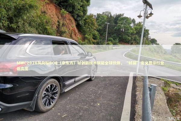 MWC2026风向标BOE（京东方）以创新技术赋能全球伙伴，“好屏”定义显示行业新高度