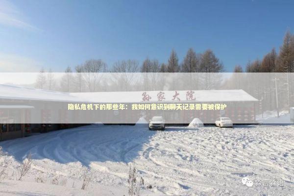隐私危机下的那些年：我如何意识到聊天记录需要被保护