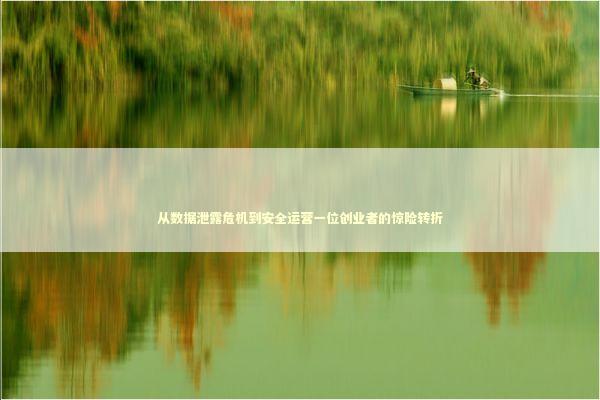 从数据泄露危机到安全运营一位创业者的惊险转折